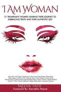 I Am Woman: 21 Triumphant Women Sharing Their Journey To Embracing Truth And Their Authentic Self 1