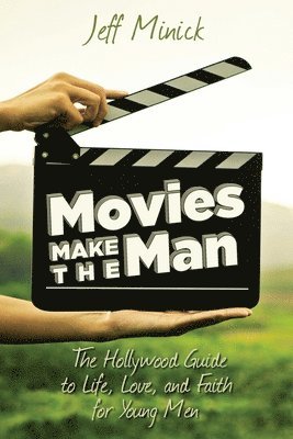 Movies Make the Man: The Hollywood Guide to Life, Love, and Faith for Young Men 1