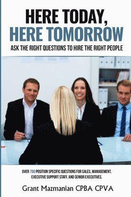 Here Today Here Tomorrow: Ask the Right Interview Questions to Hire the Right People 1