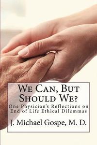 bokomslag We Can, But Should We?: One Physician's Reflections on End of Life Dilemmas