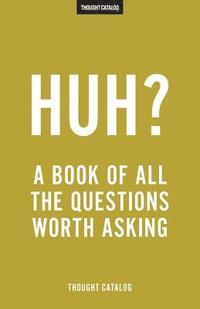 Thought Catalog - Huh?: A Book Of All The Questions Worth Asking, Häftad