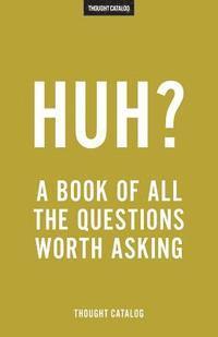 Huh?: A Book Of All The Questions Worth Asking 1