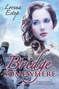 bokomslag A Bridge to Somewhere: A World War II Christian Fiction Novel