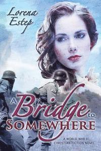 A Bridge to Somewhere: A World War II Christian Fiction Novel 1