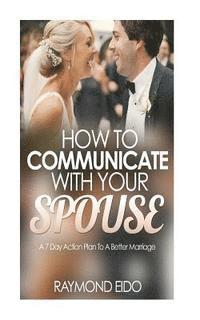 bokomslag How To Communicate With Your Spouse: A 7 Day Action Plan To A Better Marriage