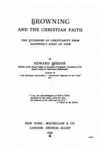 Browning and the Christian faith, the evidences of Christianity from Browning's point of view