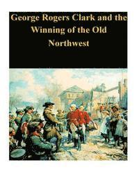 bokomslag George Rogers Clark and the Winning of the Old Northwest