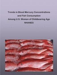 Environmental Protection Agency, Penny Hill Press - Trends in Blood Mercury Concentrations and Fish Consumption Among U.S. Women of Childbearing Age NHANES, Häftad