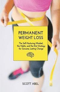 bokomslag Permanent Weight Loss: The Self-Nurturing Mindset, the Habits, and the Diet Strategy for Genuine, Lasting Change