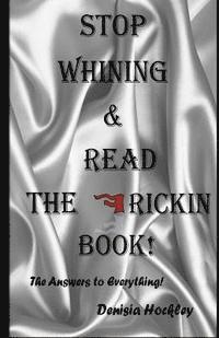 Stop Whinning & Read The Frickin Book: The Answers to Evrything 1