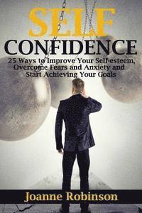 bokomslag Self-confidence: 25 Ways to Improve Your Self-esteem, Overcome Fears and Anxiety and Start Achieving Your Goals