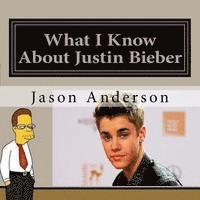 What I Know About Justin Bieber 1