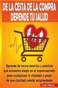 bokomslag De la cesta de la compra depende tu salud: Aprende de forma sencilla y práctica que alimentos elegir en el supermercado para multiplicar tu vitalidad