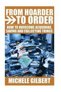 bokomslag From Hoarder To Order: How To Stop Acquiring, Saving and Collecting Things