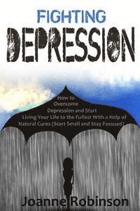 bokomslag Fighting Depression: How to Overcome Depression and Start Living Your Life to the Fullest With a Help of Natural Cures (Start Small and Sta