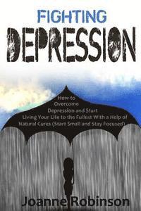 Joanne Robinson - Fighting Depression: How to Overcome Depression and Start Living Your Life to the Fullest With a Help of Natural Cures (Start Small and Stay Focused), Häftad. Tillgänglighet: Lägg i varukorg