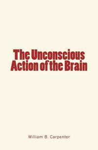 bokomslag The Unconscious Action of the Brain