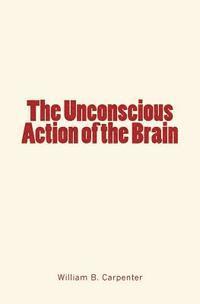 bokomslag The Unconscious Action of the Brain