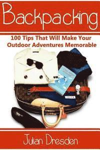 bokomslag Backpacking: 100 Tips That Will Make Your Outdoor Adventures Memorable (Essential Backpacking Gear Listed)