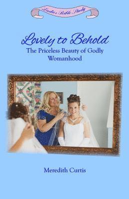 Lovely to Behold: The Priceless Beauty of Godly Womanhood 1