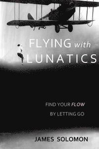 bokomslag Flying With Lunatics: Find Your Flow By Letting Go