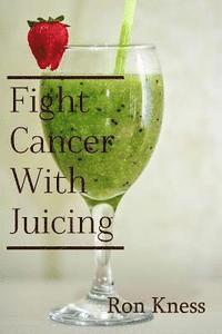 bokomslag Fight Cancer With Juicing: Use the Power of Natural Juice to Help Prevent and Fight Off Cancer