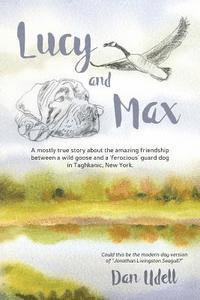 bokomslag Lucy and Max: A mostly true story about the amazing friendship between a wild goose and a 'ferocious' guard dog in Taghkanic, New Yo