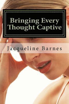 Bringing Every Thought Captive: The Power of A Renewed Mind 1
