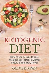 bokomslag Ketogenic Diet: How to use Ketosis to Lose Weight, Increase Mental Focus, & Feel Truly Alive!