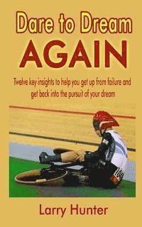 Dare to Dream AGAIN: Twelve key insights to help you get up from failure and get back into the pursuit of your dream 1