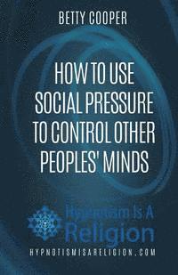 bokomslag How To Use Social Pressure To Control Other Peoples' Minds