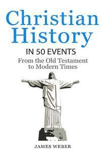 Christian History in 50 Events: From the Old Testament to Modern Times (Christian Books, Christian History, History Books)