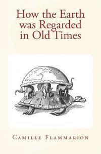 Chalres P. Daly, Camille Flammarion - How the Earth was Regarded in Old Times, Häftad