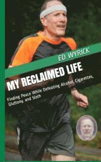 My Reclaimed Life: Finding Peace While Defeating Alcohol, Cigarettes, Gluttony, and Sloth 1