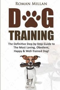 bokomslag Dog Training: The Definitive Step by Step Guide to The Most Loving, Obedient, Happy & Well-Trained Dog!