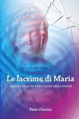 bokomslag Le lacrime di Maria - ALLA RICERCA DEL VERO CUORE DELLA MADRE