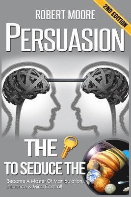 Persuasion: The Key To Seduce The Universe! - Become A Master Of Manipulation, Influence & Mind Control 1