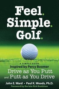 bokomslag Feel. Simple. Golf.: A Simple Guide Inspired by Percy Boomer Drive as You Putt and Putt as You Drive