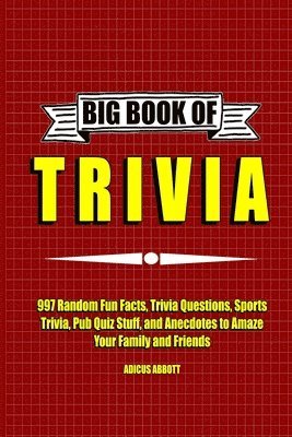 Adicus Abbott - Big Book of Trivia: 997 Random Fun Facts, Trivia Questions, Sports Trivia, Pub Quiz Stuff, and Anecdotes to Amaze Your Family and Friends, Häftad