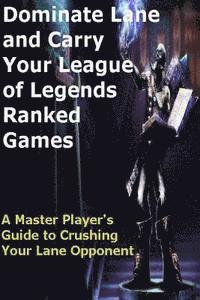 bokomslag Dominate Lane and Carry Your League of Legends Ranked Games: A Master Player