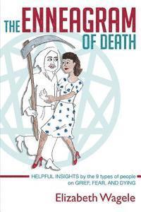 The Enneagram of Death: Helpful insights by the 9 types of people on grief, fear, and dying. 1