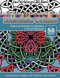 bokomslag Libri da Colorare per Adulti Mandala Celtico: Pagine da Colorare con Mandala e Forme Rilassanti Arteterapia: Pagine da Colorare per Adulti