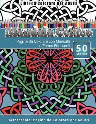 Libri da Colorare per Adulti Mandala Celtico: Pagine da Colorare con Mandala e Forme Rilassanti Arteterapia: Pagine da Colorare per Adulti 1