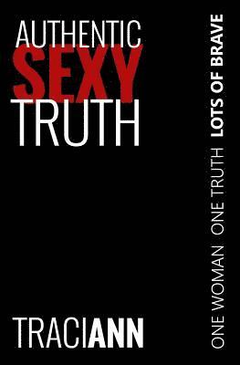 Authentic Sexy Truth: One Woman. One Truth. Lots of Brave. 1