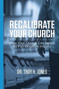 bokomslag Recalibrate Your Church: How Your Church Can Reach Its Full Kingdom Impact