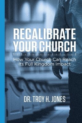 Recalibrate Your Church: How Your Church Can Reach Its Full Kingdom Impact 1