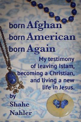 Born Afghan Born American Born Again: My testimony of leaving Islam, becoming a Christian, and living a new life in Jesus. 1