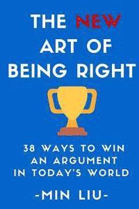 The NEW Art of Being Right: 38 Ways To Win An Argument In Today's World 1