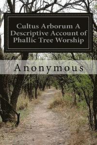 bokomslag Cultus Arborum A Descriptive Account of Phallic Tree Worship