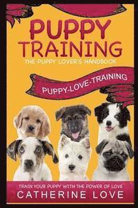 bokomslag Puppy Training: Puppy-Love-Training: The Puppy Lover's Handbook Train Your Puppy With The Power Of Love!